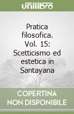 Pratica filosofica. Vol. 15: Scetticismo ed estetica in Santayana libro