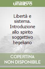 Libertà e sistema. Introduzione allo spirito soggettivo hegeliano libro