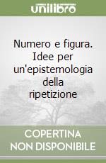 Numero e figura. Idee per un'epistemologia della ripetizione libro