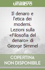 Il denaro e l'etica dei moderni. Lezioni sulla «Filosofia del denaro» di George Simmel libro