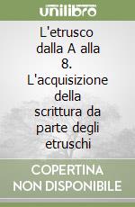 L'etrusco dalla A alla 8. L'acquisizione della scrittura da parte degli etruschi libro