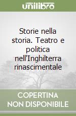 Storie nella storia. Teatro e politica nell'Inghilterra rinascimentale libro