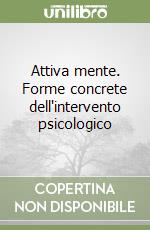 Attiva mente. Forme concrete dell'intervento psicologico libro