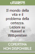 Il mondo della vita e il problema della certezza. Lezioni su Husserl e Wittgenstein libro