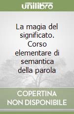 La magia del significato. Corso elementare di semantica della parola libro