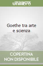 Goethe tra arte e scienza libro