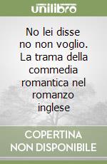 No lei disse no non voglio. La trama della commedia romantica nel romanzo inglese libro