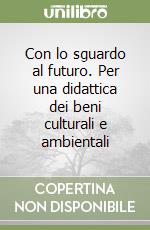 Con lo sguardo al futuro. Per una didattica dei beni culturali e ambientali