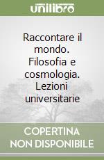 Raccontare il mondo. Filosofia e cosmologia. Lezioni universitarie libro