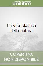 La vita plastica della natura libro