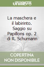 La maschera e il labirinto. Saggio su Papillons op. 2 di R. Schumann libro