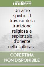 Un altro spirito. Il travaso della tradizione religiosa e sapienzale d'oriente nella cultura europea