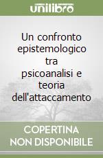 Un confronto epistemologico tra psicoanalisi e teoria dell'attaccamento libro