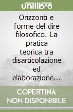 Orizzonti e forme del dire filosofico. La pratica teorica tra disarticolazione ed elaborazione di senso libro