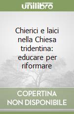 Chierici e laici nella Chiesa tridentina: educare per riformare libro