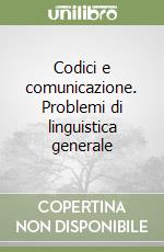 Codici e comunicazione. Problemi di linguistica generale libro