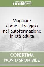 Viaggiare come. Il viaggio nell'autoformazione in età adulta libro