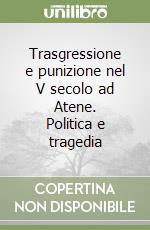 Trasgressione e punizione nel V secolo ad Atene. Politica e tragedia libro