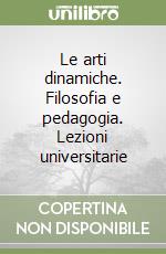 Le arti dinamiche. Filosofia e pedagogia. Lezioni universitarie libro