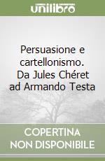 Persuasione e cartellonismo. Da Jules Chéret ad Armando Testa libro