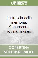 La traccia della memoria. Monumento, rovina, museo libro