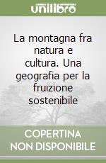 La montagna fra natura e cultura. Una geografia per la fruizione sostenibile libro