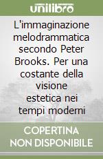 L'immaginazione melodrammatica secondo Peter Brooks. Per una costante della visione estetica nei tempi moderni libro