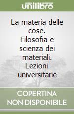 La materia delle cose. Filosofia e scienza dei materiali. Lezioni universitarie libro