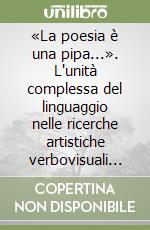 «La poesia è una pipa...». L'unità complessa del linguaggio nelle ricerche artistiche verbovisuali delle seconde avanguardie