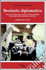 Bestiario diplomatico. Ritratto nostalgi-tragico-ironico dell'inenarrabile microcosmo di un'ambasciata. Anzi due