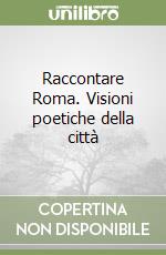 Raccontare Roma. Visioni poetiche della città libro