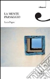 La mente paesaggio libro di Pugno Laura