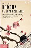 Buddha. La luce dell'Asia. La meravigliosa storia di Siddhartha: il principe che rinunciò a tutto per trovare se stesso libro