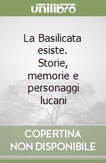 La Basilicata esiste. Storie, memorie e personaggi lucani libro