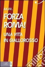 Forza Roma! Una vita in giallorosso libro