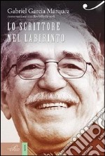 Gabriel García Márquez. Lo scrittore nel labirinto di ogni giorno