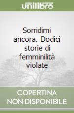 Sorridimi ancora. Dodici storie di femminilità violate libro