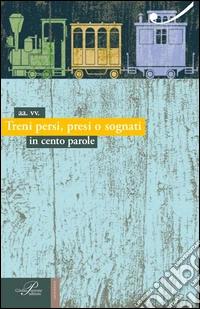 Treni persi, presi o sognati. In cento parole libro