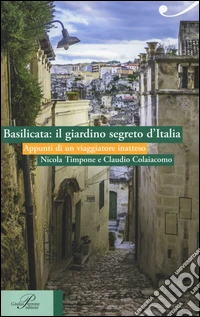 Basilicata: il giardino segreto d'Italia. Appunti di un viaggiatore inatteso libro