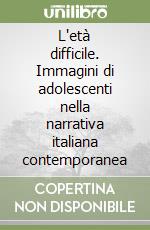 L'età difficile. Immagini di adolescenti nella narrativa italiana contemporanea libro