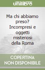 Ma chi abbiamo preso? Incompresi e oggetti misteriosi della Roma libro