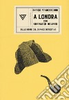 A Londra con Sherlock Holmes sulle orme del grande detective libro