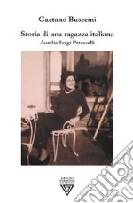 Storia di una ragazza italiana. Aurelia Sergi Petroselli libro