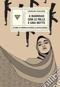 A Baghdad con «Le mille e una notte». Storie di sopravvivenza e rivoluzione libro