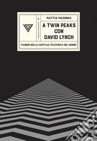 A Twin Peaks con David Lynch. Viaggio nella capitale televisiva del sogno libro