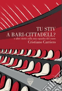 Tu stiv a Bari-Cittadell? E altre storie sulla mia squadra del cuore libro