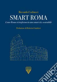 Smart Roma. Come Roma si trasforma in una smart city sostenibile libro
