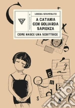 A Catania?con?Goliarda?Sapienza. Come nasce una scrittrice libro
