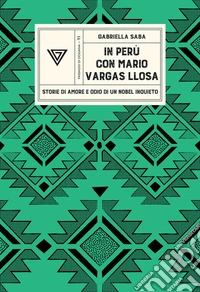 In Perù con Vargas Llosa. Storie di amore e odio di un Nobel inquieto libro