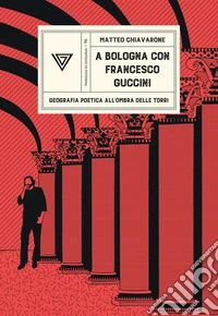 A Bologna con Francesco Guccini. Geografia poetica all'ombra delle Torri libro